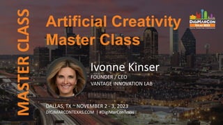 MASTER
CLASS
Ivonne Kinser
FOUNDER / CEO
VANTAGE INNOVATION LAB
Artificial Creativity
Master Class
DALLAS, TX ~ NOVEMBER 2 - 3, 2023
DIGIMARCONTEXAS.COM | #DigiMarConTexas
 