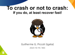 To crash or not to crash:
If you do, at least recover fast!
Guilherme G. Piccoli (Igalia)
2023-10-19 / XDC
1
 