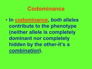 CodominanceIn codominance, both alleles contribute to the phenotype (neither allele is completely dominant nor completely hidden by the other-it’s a combination).
