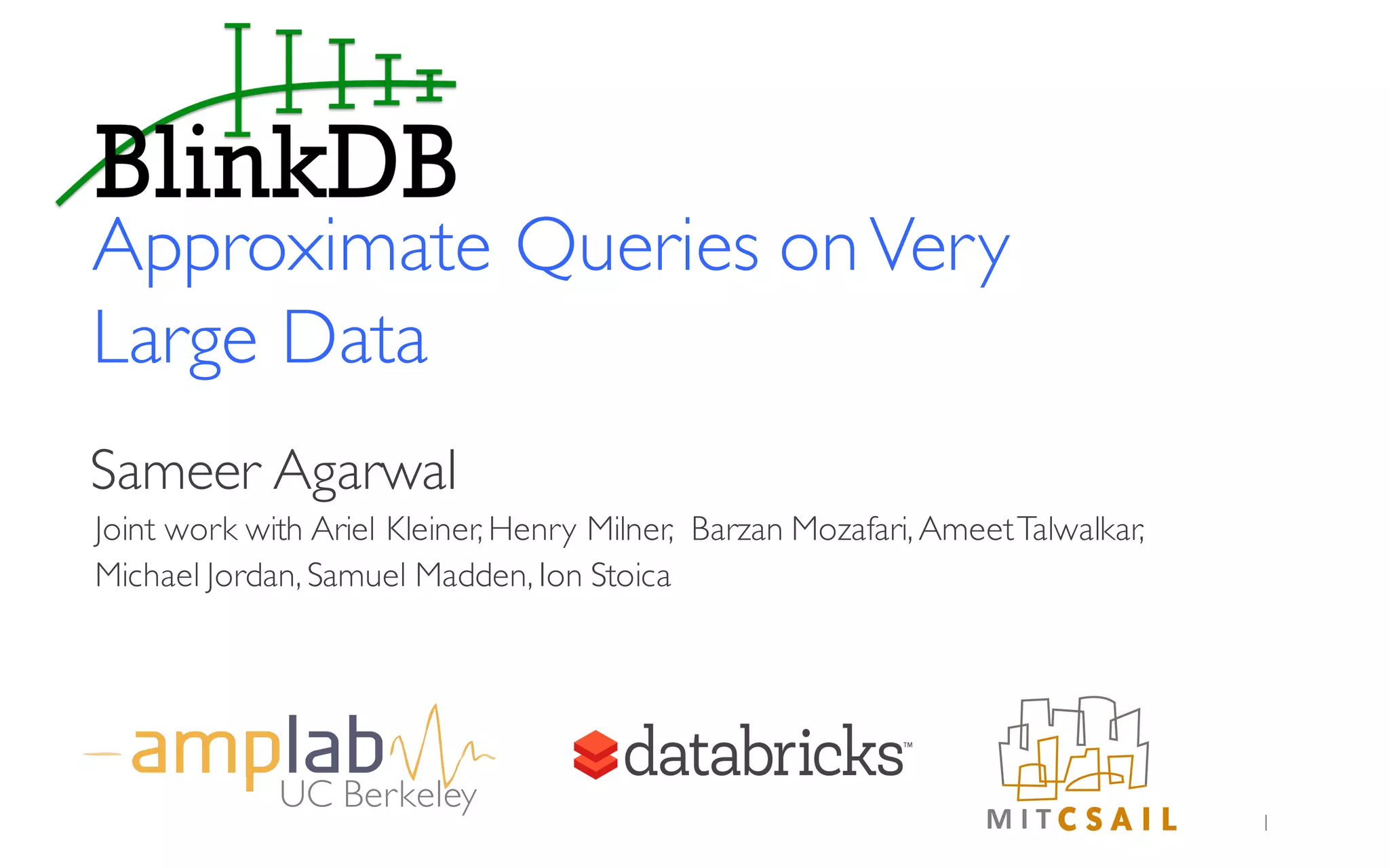 Approximate Queries onVery
Large Data
UC Berkeley
Sameer Agarwal
Joint work with Ariel Kleiner, Henry Milner, Barzan Mozafari, AmeetTalwalkar,
Michael Jordan, Samuel Madden, Ion Stoica
M	I	T 1
 