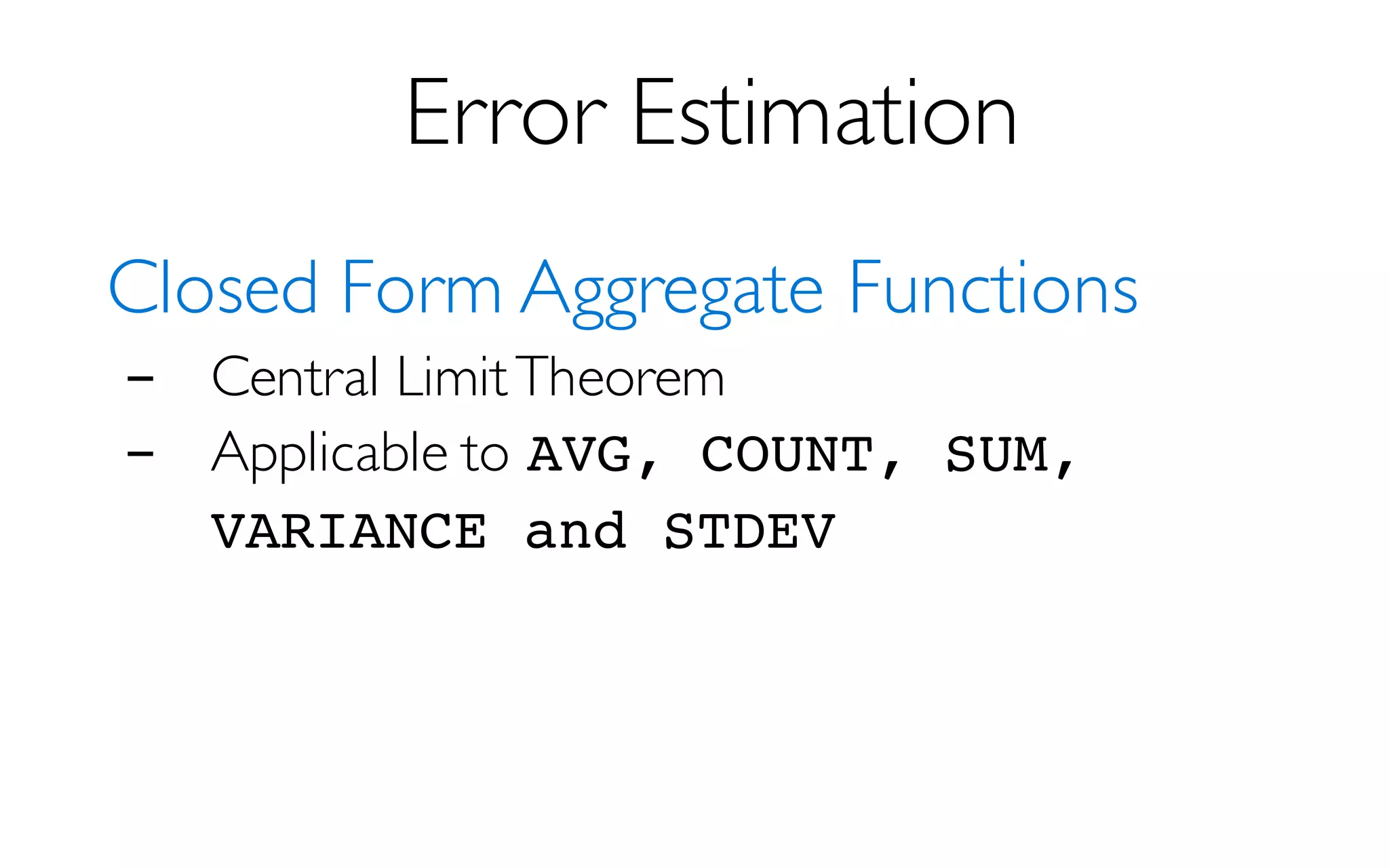 Error Estimation
Closed Form Aggregate Functions
- Central LimitTheorem
- Applicable to AVG, COUNT, SUM,
VARIANCE and STDEV
 