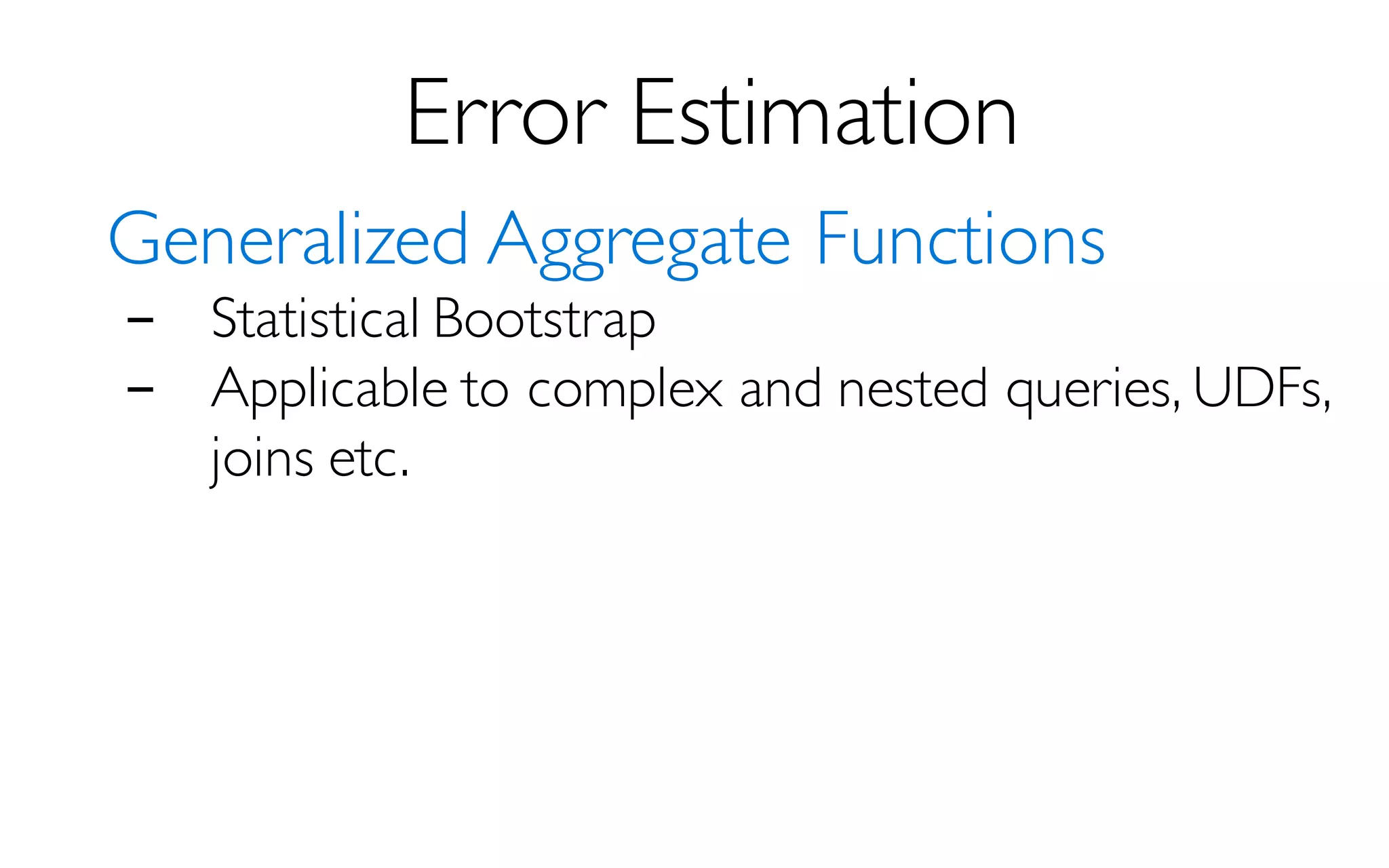 Error Estimation
Generalized Aggregate Functions
- Statistical Bootstrap
- Applicable to complex and nested queries, UDFs,
joins etc.
 