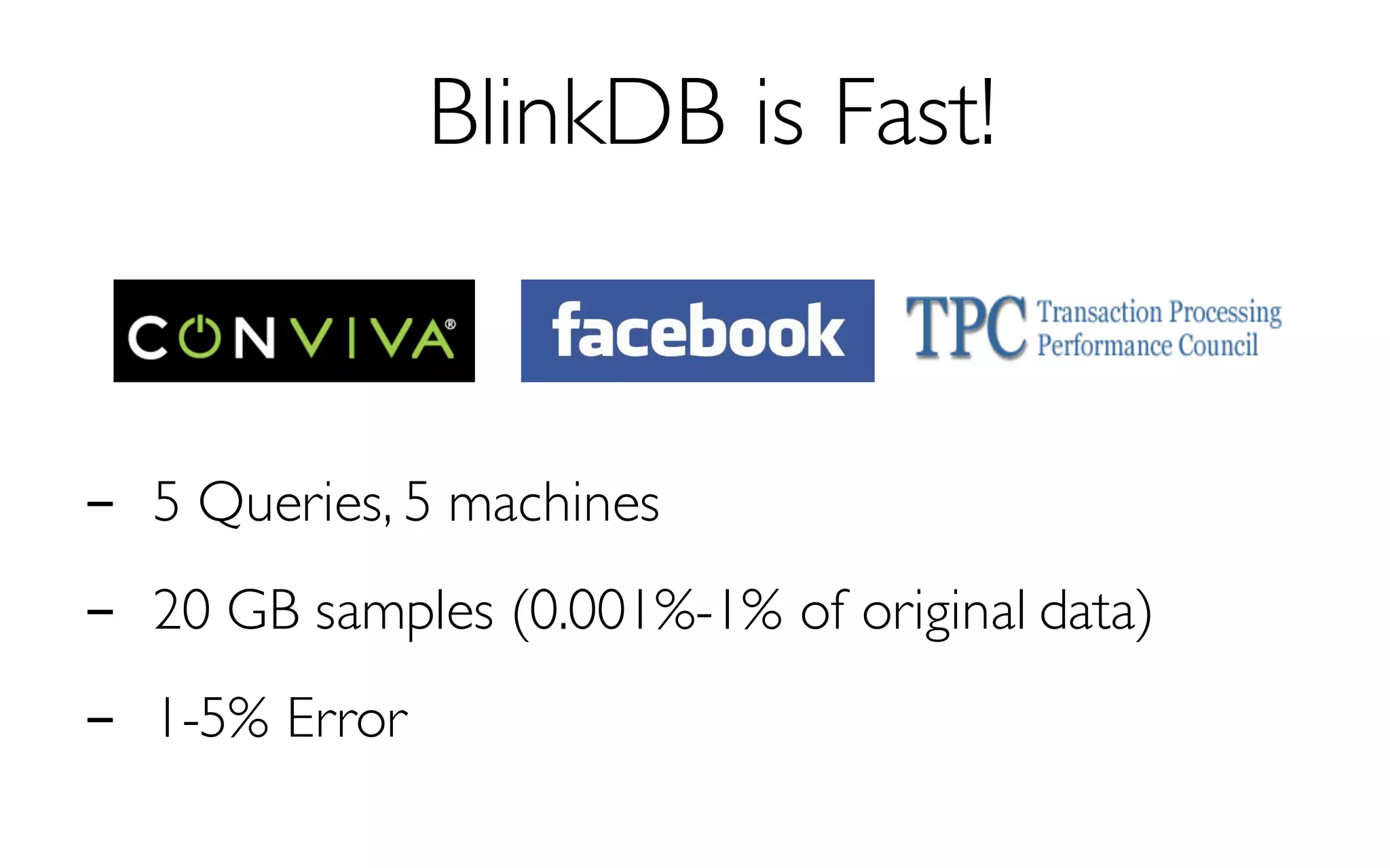 BlinkDB is Fast!
- 5 Queries, 5 machines
- 20 GB samples (0.001%-1% of original data)
- 1-5% Error
 