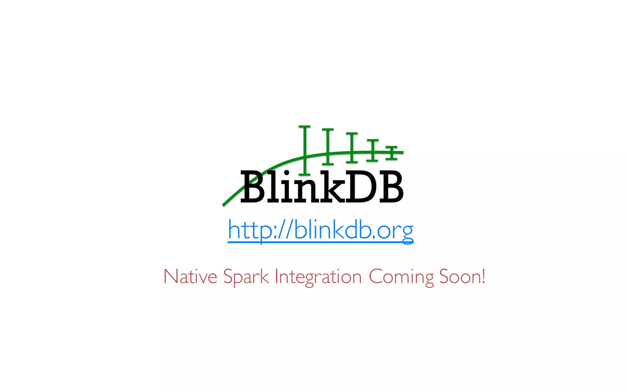http://blinkdb.org
Native Spark Integration Coming Soon!
 