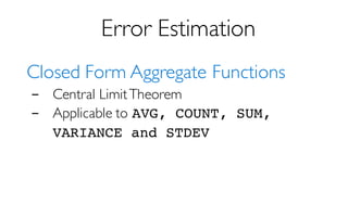 Error Estimation
Closed Form Aggregate Functions
- Central LimitTheorem
- Applicable to AVG, COUNT, SUM,
VARIANCE and STDEV
 