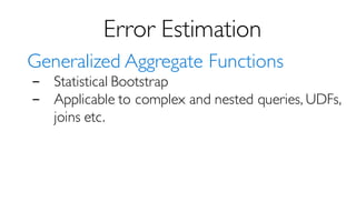Error Estimation
Generalized Aggregate Functions
- Statistical Bootstrap
- Applicable to complex and nested queries, UDFs,
joins etc.
 