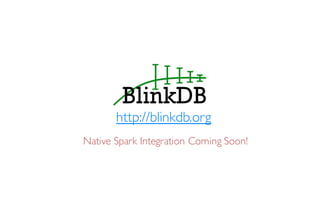http://blinkdb.org
Native Spark Integration Coming Soon!
 
