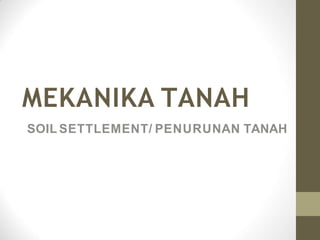 MEKANIKA TANAH
SOIL SETTLEMENT/ PENURUNAN TANAH
 