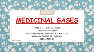 MEDICINAL GASES
GRACE SHAJI CHITTILAPPILLY
ASSISTANT PROFESSOR
DEPARTMENT OF PHARMACEUTICAL CHEMISTRY
KARPAGAM COLLEGE OF PHARMACY
COIMBATORE-32
Dept. of P Chemistry 1
 