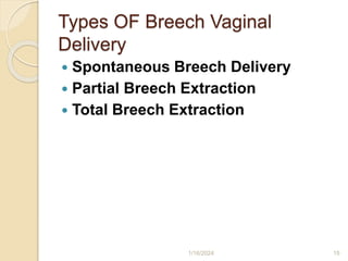 Types OF Breech Vaginal
Delivery
 Spontaneous Breech Delivery
 Partial Breech Extraction
 Total Breech Extraction
1/16/2024 15
 