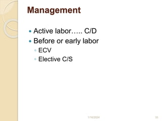 Management
 Active labor….. C/D
 Before or early labor
◦ ECV
◦ Elective C/S
1/16/2024 33
 