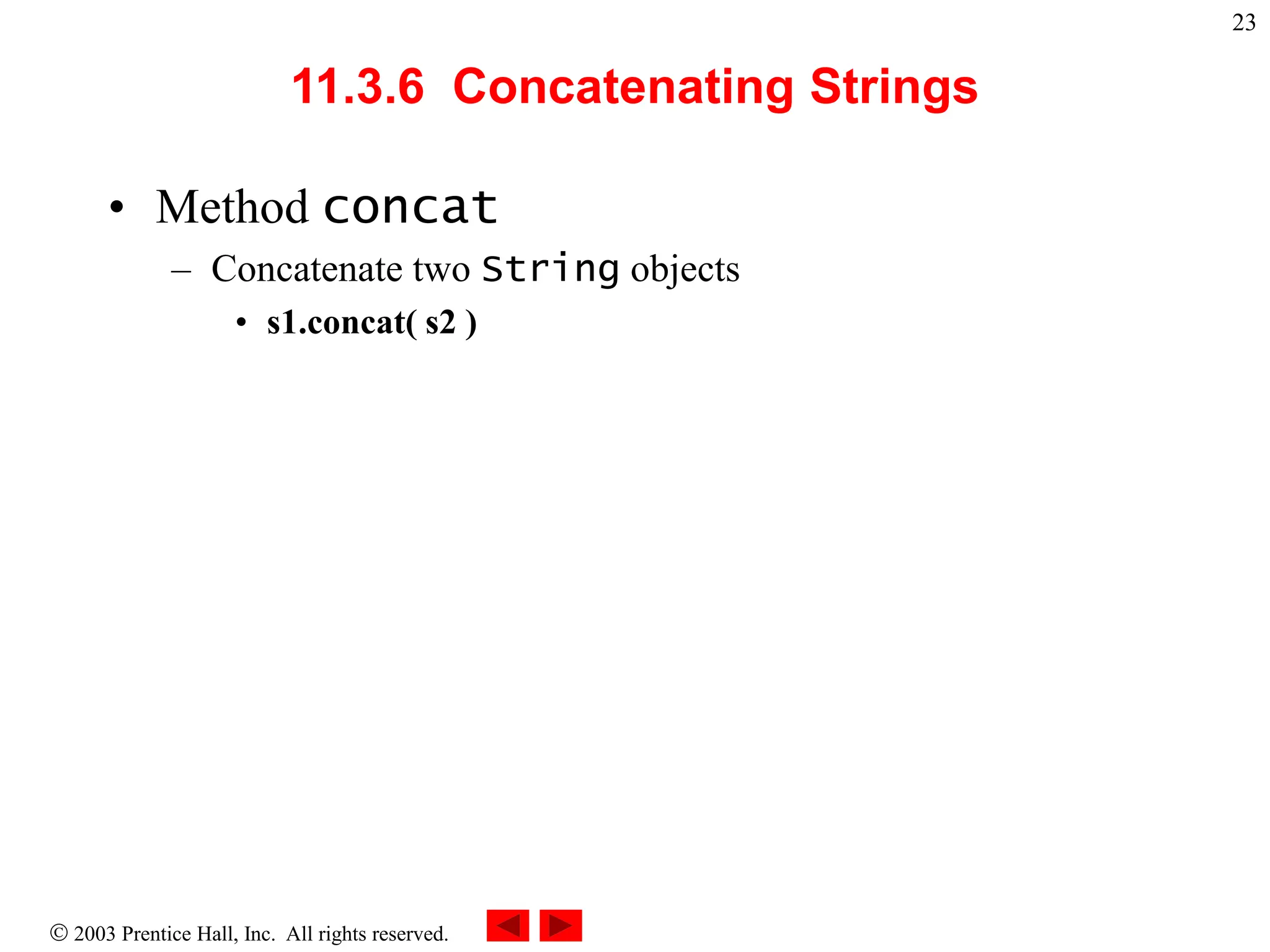  2003 Prentice Hall, Inc. All rights reserved.
23
11.3.6 Concatenating Strings
• Method concat
– Concatenate two String objects
• s1.concat( s2 )
 