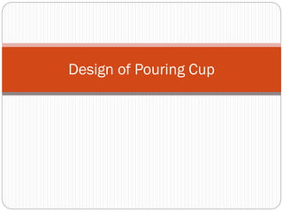 Design of Pouring Cup
 