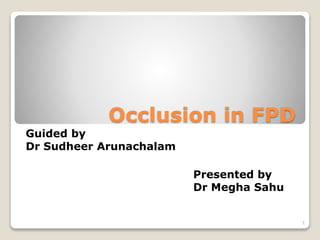 Occlusion in FPD
Guided by
Dr Sudheer Arunachalam
Presented by
Dr Megha Sahu
1
 