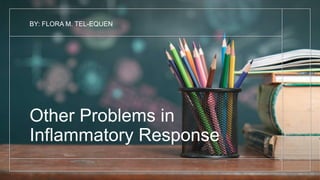 Other Problems in
Inflammatory Response
BY: FLORA M. TEL-EQUEN
 