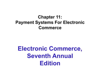 Chapter 11:
Payment Systems For Electronic
Commerce
Electronic Commerce,
Seventh Annual
Edition
 
