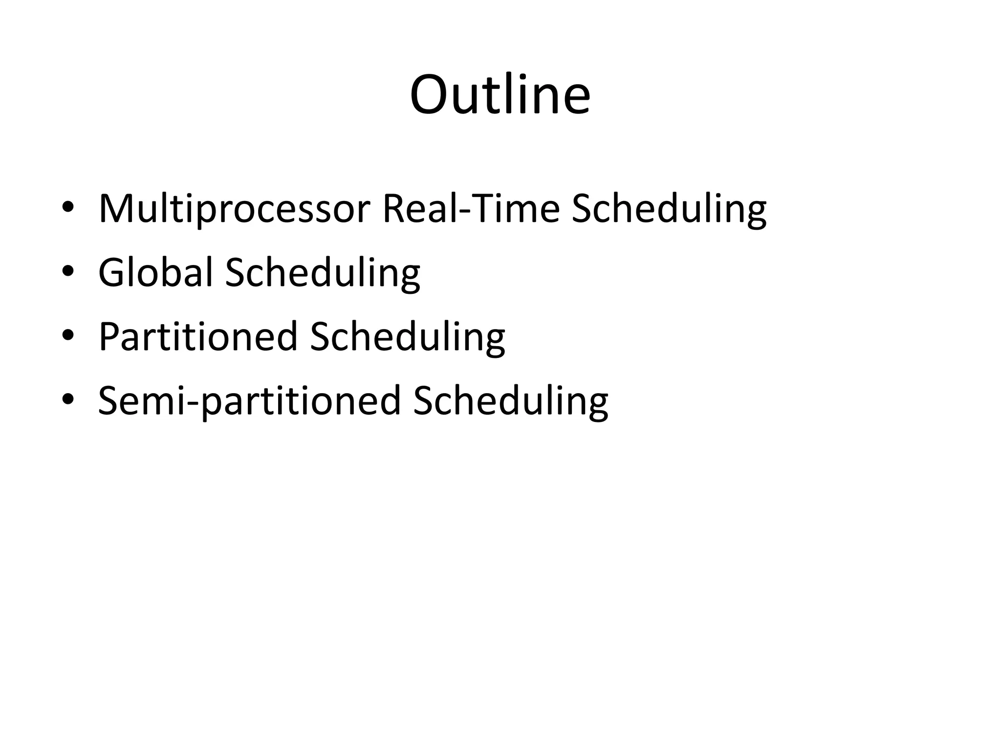 Outline
• Multiprocessor Real-Time Scheduling
• Global Scheduling
• Partitioned Scheduling
• Semi-partitioned Scheduling
 