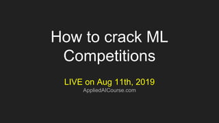How to crack ML
Competitions
LIVE on Aug 11th, 2019
AppliedAICourse.com
 