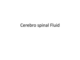 Cerebro spinal Fluid
 