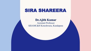 SIRA SHAREERA
Dr.Ajith Kumar
Assistant Professor
KRAMC&H Koteshwara, Kundapura
 
