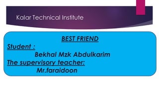 Kalar Technical Institute
BEST FRIEND
Student :
Bekhal Mzk Abdulkarim
The supervisory teacher:
Mr.faraidoon
 