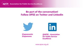 www.apse.org.uk
Be part of the conversation!
Follow APSE on Twitter and LinkedIn
@apseevents
@apsenews
@APSE - Association
for Public Service
Excellence
 