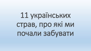 11 українських
страв, про які ми
почали забувати
 