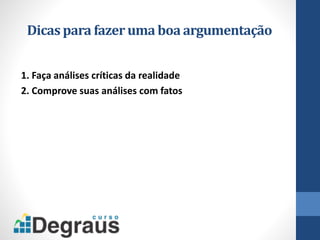 Dicas para fazeruma boa argumentação
1. Faça análises críticas da realidade
2. Comprove suas análises com fatos
 