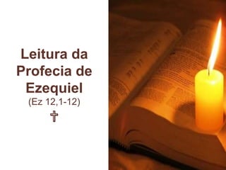 Leitura da
Profecia de
Ezequiel
(Ez 12,1-12)
✞
 