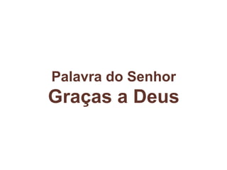 Palavra do Senhor
Graças a Deus
 