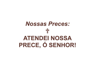 Nossas Preces:
✞
ATENDEI NOSSA
PRECE, Ó SENHOR!
 