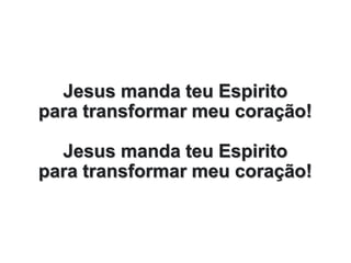 Jesus manda teu Espirito
para transformar meu coração!
Jesus manda teu Espirito
para transformar meu coração!
 