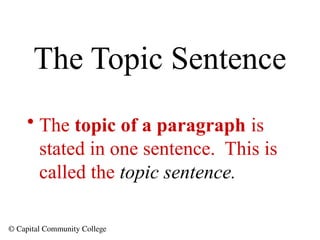 © Capital Community College
The Topic Sentence
• The topic of a paragraph is
stated in one sentence. This is
called the topic sentence.
 