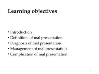 Learning objectives
• Introduction
• Definition of mal presentation
• Diagnosis of mal presentation
• Management of mal presentation
• Complication of mal presentation
2
 