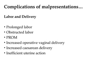 Complications of malpresentations…
Labor and Delivery
• Prolonged labor
• Obstructed labor
• PROM
• Increased operative vaginal delivery
• Increased caesarean delivery
• Inefficient uterine action
 