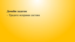 Домаћи задатак
– Урадите исправак састава
 