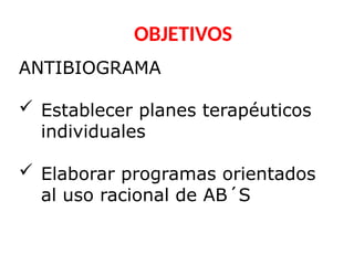 OBJETIVOS
ANTIBIOGRAMA
 Establecer planes terapéuticos
individuales
 Elaborar programas orientados
al uso racional de AB´S
 