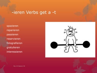 -ieren Verbs get a -t
spazieren
reparieren
passieren
reservieren
fotografieren
gratulieren
interessieren
Nov 24 Session 49
 