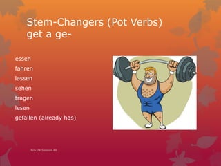 Stem-Changers (Pot Verbs)
get a ge-
essen
fahren
lassen
sehen
tragen
lesen
gefallen (already has)
Nov 24 Session 49
 