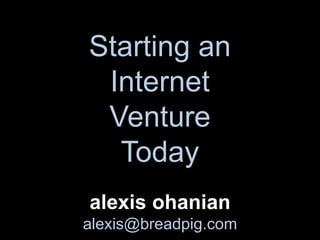 Starting an InternetVenture Today alexis ohanian alexis@breadpig.com 