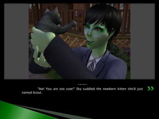 -~-~-	"Aw! You are too cute!" Sky cuddled the newborn kitten she'd just named Scout.