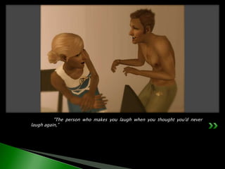 	"The person who makes you laugh when you thought you'd never laugh again,”