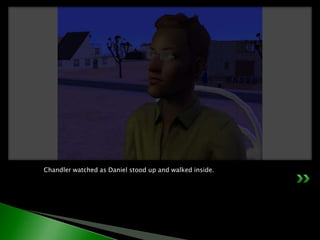 Chandler watched as Daniel stood up and walked inside.