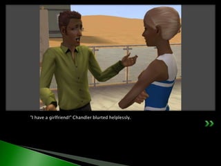 "I have a girlfriend!" Chandler blurted helplessly.