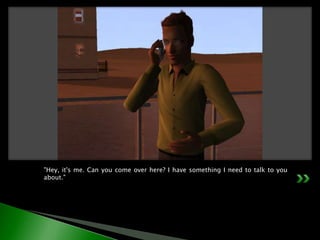 "Hey, it's me. Can you come over here? I have something I need to talk to you about."