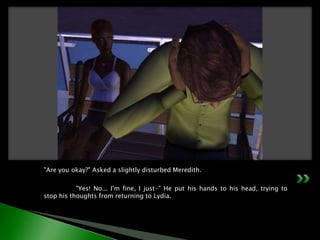 "Are you okay?" Asked a slightly disturbed Meredith.	"Yes! No... I'm fine, I just-" He put his hands to his head, trying to stop his thoughts from returning to Lydia.