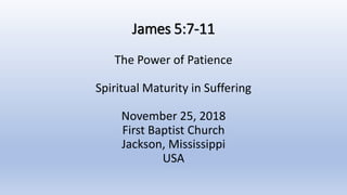 James 5:7-11
The Power of Patience
Spiritual Maturity in Suffering
November 25, 2018
First Baptist Church
Jackson, Mississippi
USA
 