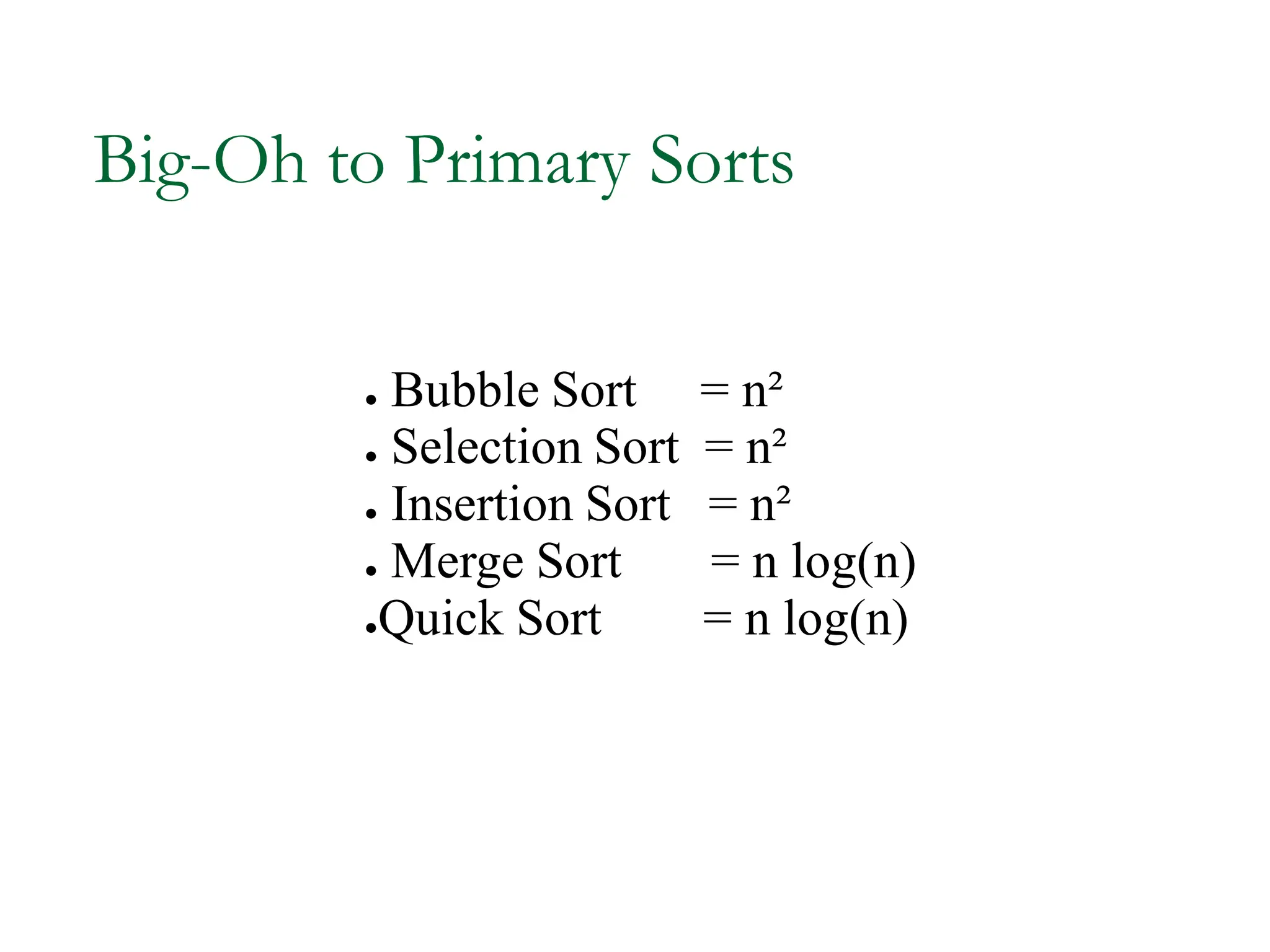 Big-Oh to Primary Sorts
● Bubble Sort = n²
● Selection Sort = n²
● Insertion Sort = n²
● Merge Sort = n log(n)
●Quick Sort = n log(n)
 