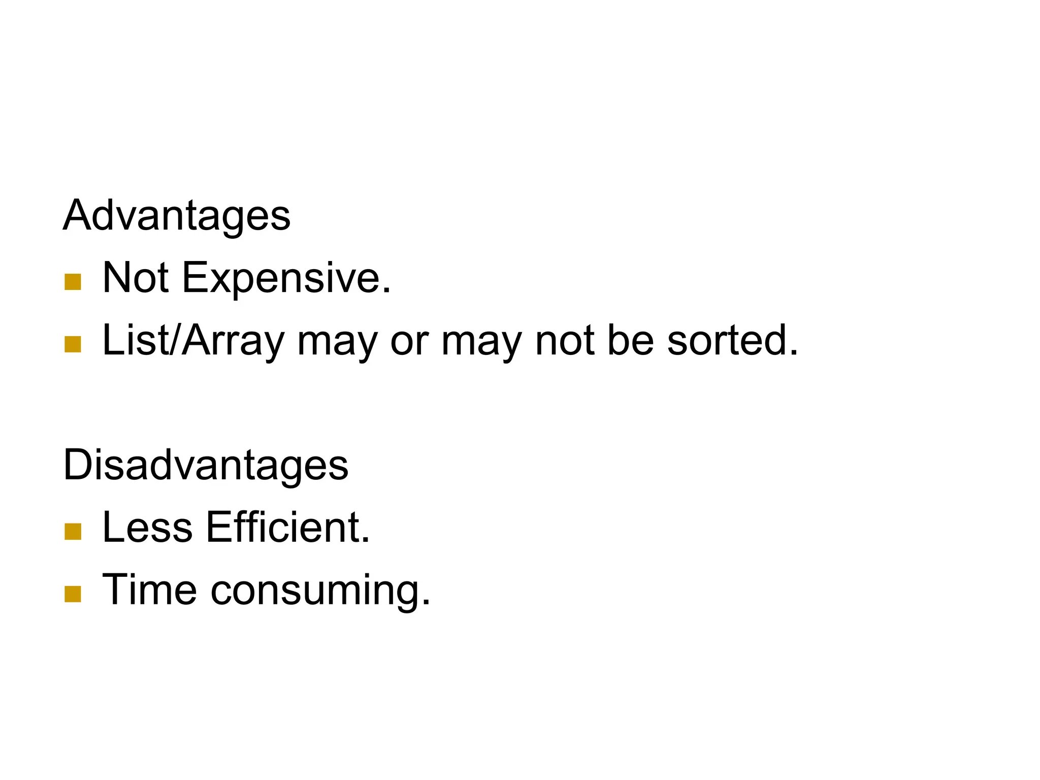 Advantages
 Not Expensive.
 List/Array may or may not be sorted.
Disadvantages
 Less Efficient.
 Time consuming.
 