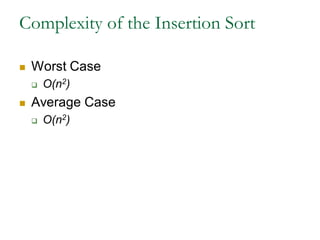 Complexity of the Insertion Sort
 Worst Case
 O(n2)
 Average Case
 O(n2)
 